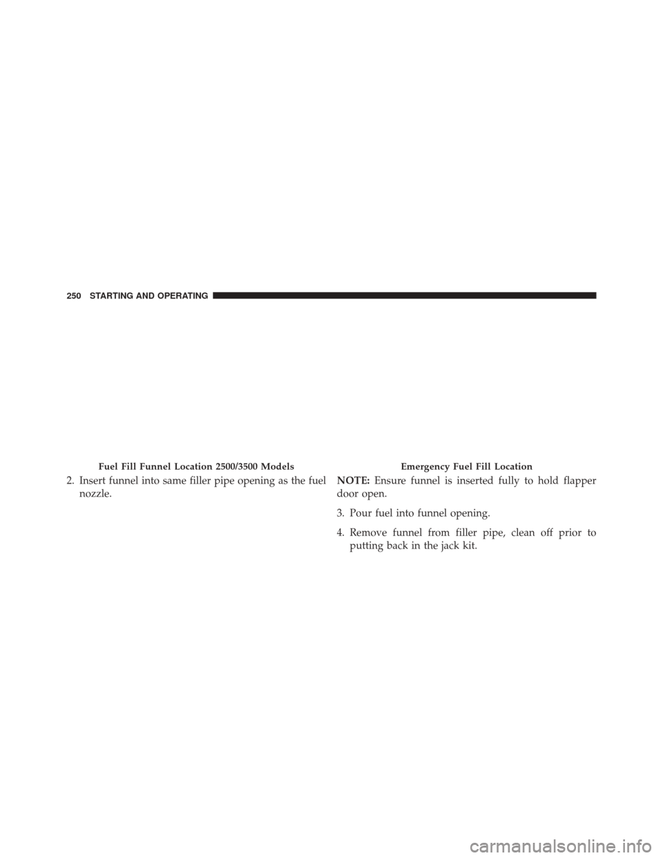 Ram 3500 2016 Diesel Supplement 2. Insert funnel into same filler pipe opening as the fuelnozzle. NOTE:
Ensure funnel is inserted fully to hold flapper
door open.
3. Pour fuel into funnel opening.
4. Remove funnel from filler pipe, Ram 3500 2016 Diesel Supplement 2. Insert funnel into same filler pipe opening as the fuelnozzle. NOTE:
Ensure funnel is inserted fully to hold flapper
door open.
3. Pour fuel into funnel opening.
4. Remove funnel from filler pipe,