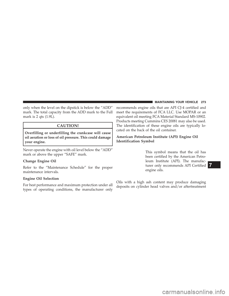 Ram 3500 2016 Diesel Supplement only when the level on the dipstick is below the “ADD”
mark. The total capacity from the ADD mark to the Full
mark is 2 qts (1.9L).
CAUTION!
Overfilling or underfilling the crankcase will cause
oi Ram 3500 2016 Diesel Supplement only when the level on the dipstick is below the “ADD”
mark. The total capacity from the ADD mark to the Full
mark is 2 qts (1.9L).
CAUTION!
Overfilling or underfilling the crankcase will cause
oi