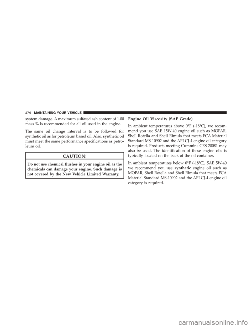 Ram 3500 2016 Diesel Supplement system damage. A maximum sulfated ash content of 1.00
mass % is recommended for all oil used in the engine.
The same oil change interval is to be followed for
synthetic oil as for petroleum based oil. Ram 3500 2016 Diesel Supplement system damage. A maximum sulfated ash content of 1.00
mass % is recommended for all oil used in the engine.
The same oil change interval is to be followed for
synthetic oil as for petroleum based oil.