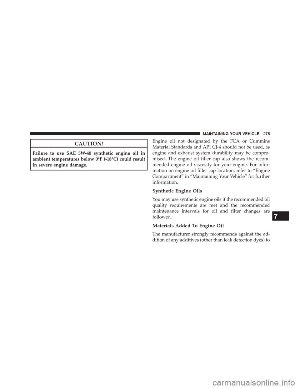 Ram 3500 2016 Diesel Supplement CAUTION!
Failure to use SAE 5W-40 synthetic engine oil in
ambient temperatures below 0°F (-18°C) could result
in severe engine damage.Engine oil not designated by the FCA or Cummins
Material Standar Ram 3500 2016 Diesel Supplement CAUTION!
Failure to use SAE 5W-40 synthetic engine oil in
ambient temperatures below 0°F (-18°C) could result
in severe engine damage.Engine oil not designated by the FCA or Cummins
Material Standar