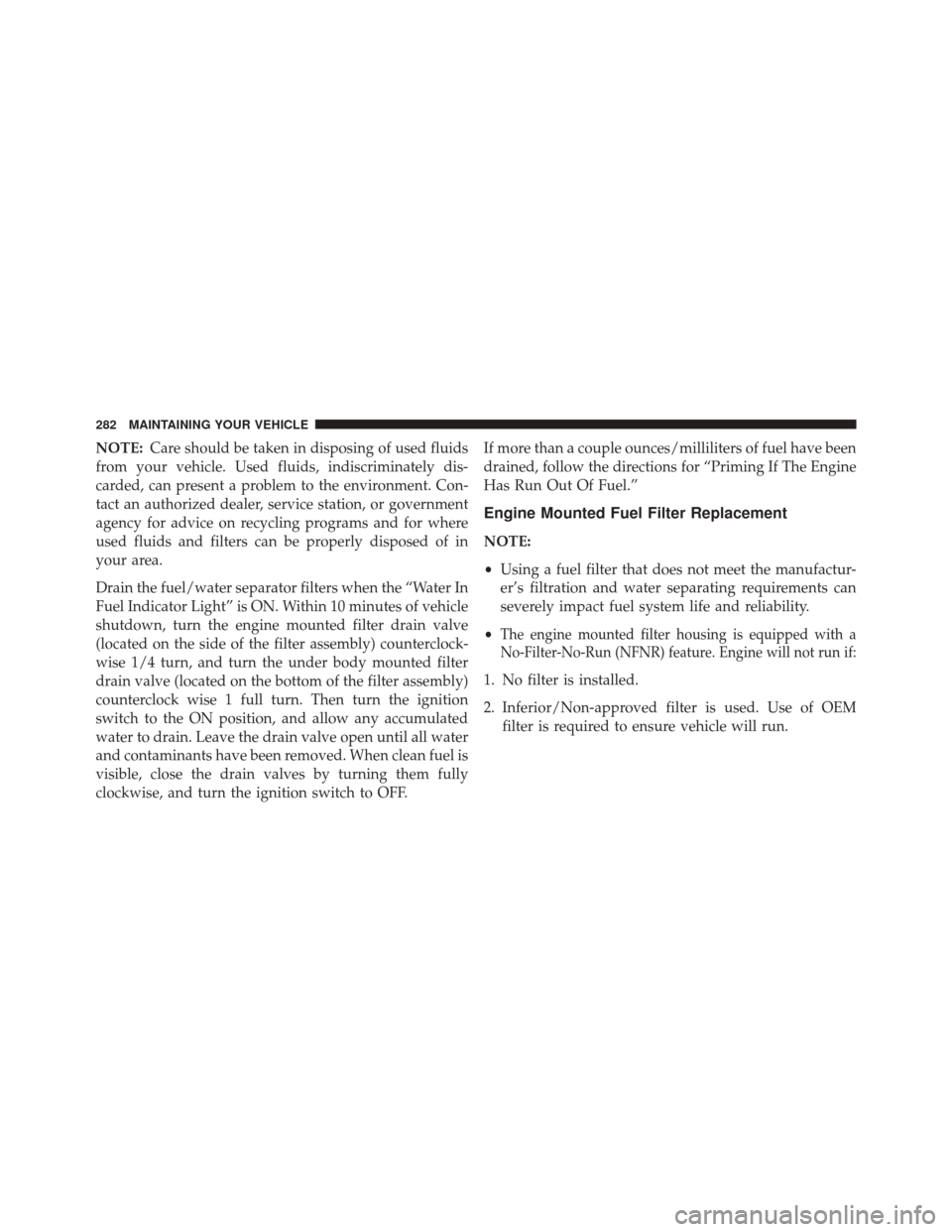 Ram 3500 2016 Diesel Supplement NOTE:Care should be taken in disposing of used fluids
from your vehicle. Used fluids, indiscriminately dis-
carded, can present a problem to the environment. Con-
tact an authorized dealer, service st Ram 3500 2016 Diesel Supplement NOTE:Care should be taken in disposing of used fluids
from your vehicle. Used fluids, indiscriminately dis-
carded, can present a problem to the environment. Con-
tact an authorized dealer, service st