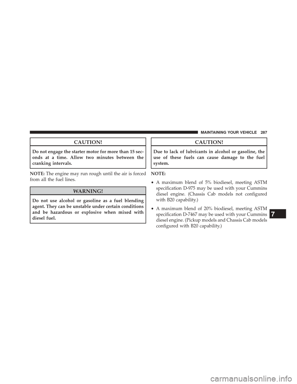 Ram 3500 2016 Diesel Supplement CAUTION!
Do not engage the starter motor for more than 15 sec-
onds at a time. Allow two minutes between the
cranking intervals.
NOTE: The engine may run rough until the air is forced
from all the fue Ram 3500 2016 Diesel Supplement CAUTION!
Do not engage the starter motor for more than 15 sec-
onds at a time. Allow two minutes between the
cranking intervals.
NOTE: The engine may run rough until the air is forced
from all the fue