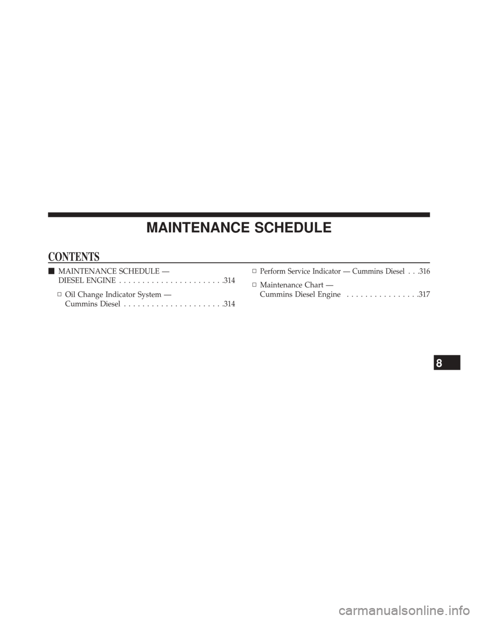 Ram 3500 2016  Diesel Supplement MAINTENANCE SCHEDULE
CONTENTS
MAINTENANCE SCHEDULE —
DIESEL ENGINE ...................... .314
▫ Oil Change Indicator System —
Cummins Diesel ..................... .314▫Perform Service Indica