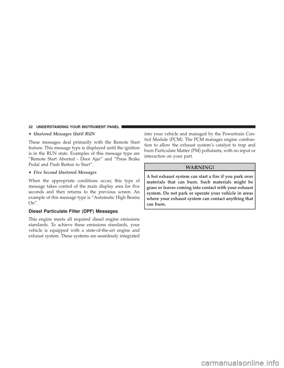 Ram 3500 2016 Diesel Supplement •Unstored Messages Until RUN
These messages deal primarily with the Remote Start
feature. This message type is displayed until the ignition
is in the RUN state. Examples of this message type are
“ Ram 3500 2016 Diesel Supplement •Unstored Messages Until RUN
These messages deal primarily with the Remote Start
feature. This message type is displayed until the ignition
is in the RUN state. Examples of this message type are
“