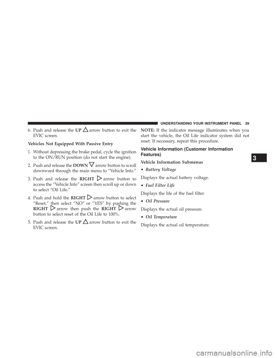 Ram 3500 2016  Diesel Supplement 6. Push and release theUParrow button to exit the
EVIC screen.
Vehicles Not Equipped With Passive Entry
1. Without depressing the brake pedal, cycle the ignition to the ON/RUN position (do not start t