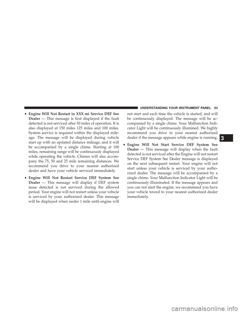 Ram 3500 2016  Diesel Supplement •Engine Will Not Restart in XXX mi Service DEF See
Dealer — This message is first displayed if the fault
detected is not serviced after 50 miles of operation. It is
also displayed at 150 miles 125