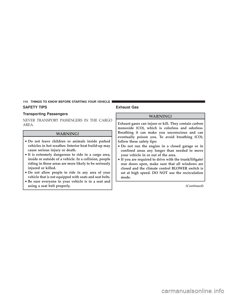 Ram 3500 2015 Service Manual SAFETY TIPS
Transporting Passengers
NEVER TRANSPORT PASSENGERS IN THE CARGO
AREA.
WARNING!
•Do not leave children or animals inside parked
vehicles in hot weather. Interior heat build-up may
cause s