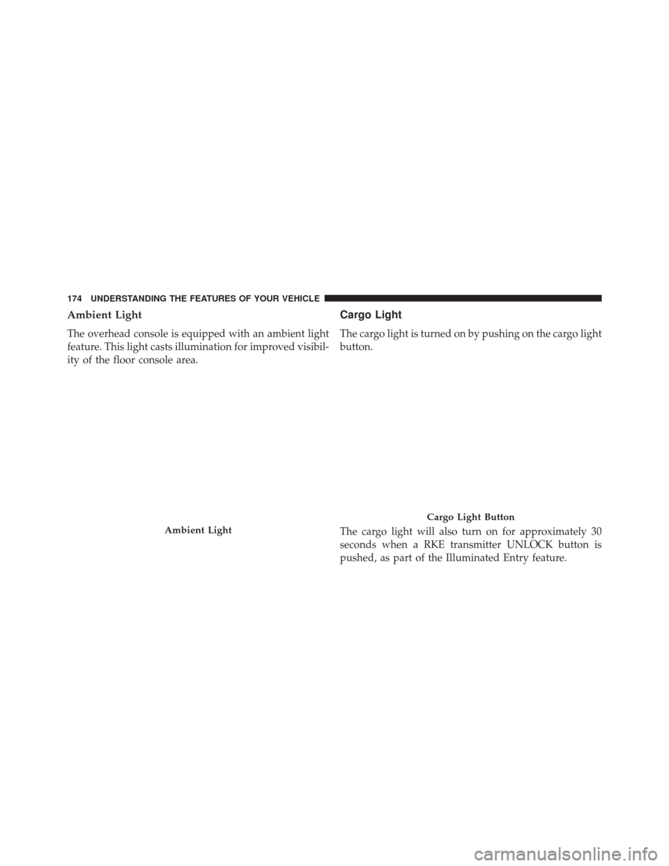 Ram 3500 2015 Service Manual Ambient Light
The overhead console is equipped with an ambient light
feature. This light casts illumination for improved visibil-
ity of the floor console area.
Cargo Light
The cargo light is turned o