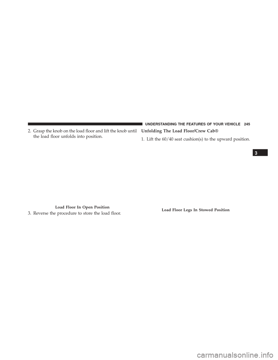 Ram 3500 2015 User Guide 2. Grasp the knob on the load floor and lift the knob untilthe load floor unfolds into position.
3. Reverse the procedure to store the load floor. Unfolding The Load Floor/Crew Cab®
1. Lift the 60/40 Ram 3500 2015 User Guide 2. Grasp the knob on the load floor and lift the knob untilthe load floor unfolds into position.
3. Reverse the procedure to store the load floor. Unfolding The Load Floor/Crew Cab®
1. Lift the 60/40