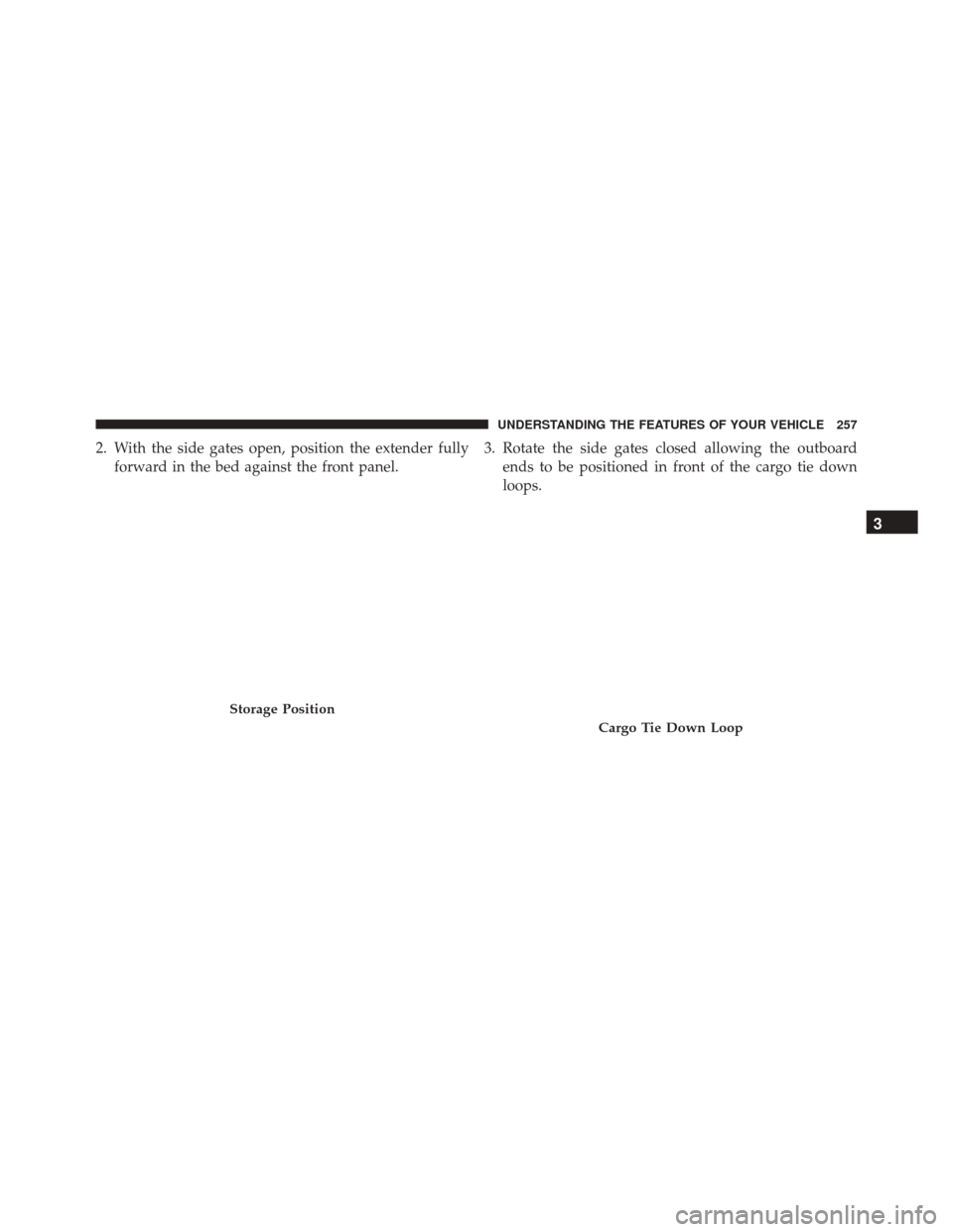 Ram 3500 2015  Owners Manual 2. With the side gates open, position the extender fullyforward in the bed against the front panel. 3. Rotate the side gates closed allowing the outboard
ends to be positioned in front of the cargo ti