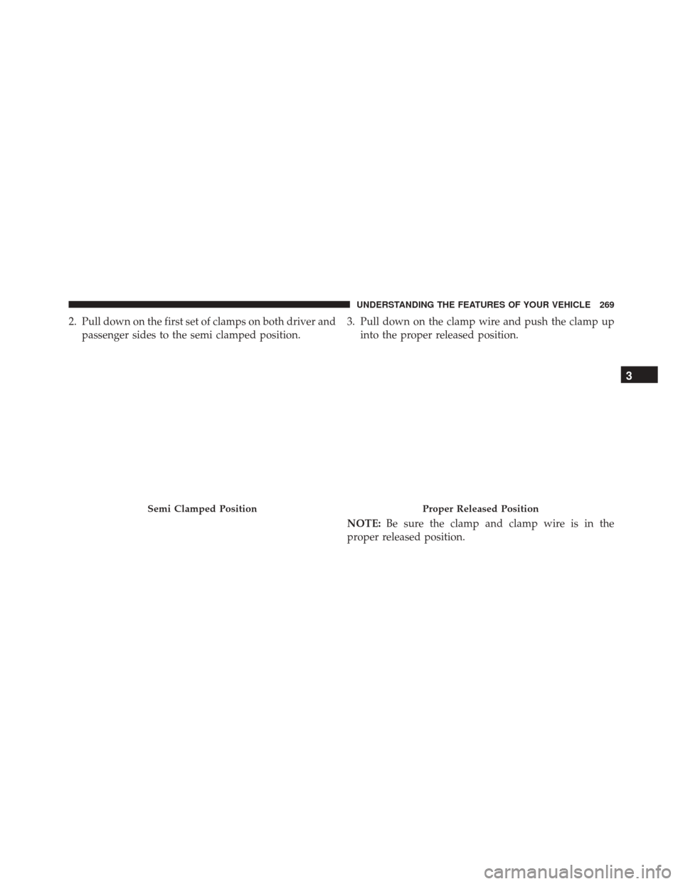 Ram 3500 2015  Owners Manual 2. Pull down on the first set of clamps on both driver andpassenger sides to the semi clamped position. 3. Pull down on the clamp wire and push the clamp up
into the proper released position.
NOTE: Be