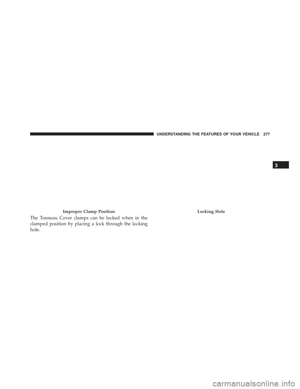 Ram 3500 2015  Owners Manual The Tonneau Cover clamps can be locked when in the
clamped position by placing a lock through the locking
hole.
Improper Clamp PositionLocking Hole
3
UNDERSTANDING THE FEATURES OF YOUR VEHICLE 277 