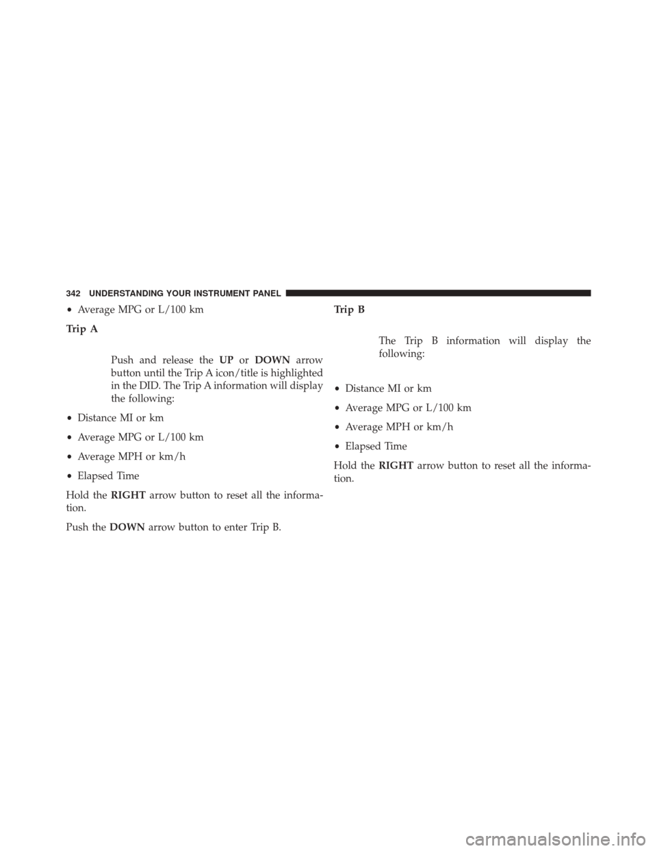 Ram 3500 2015 Owners Guide •Average MPG or L/100 km
Trip A
Push and release the UPorDOWN arrow
button until the Trip A icon/title is highlighted
in the DID. The Trip A information will display
the following:
• Distance MI o Ram 3500 2015 Owners Guide •Average MPG or L/100 km
Trip A
Push and release the UPorDOWN arrow
button until the Trip A icon/title is highlighted
in the DID. The Trip A information will display
the following:
• Distance MI o