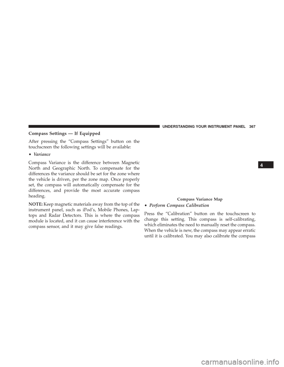 Ram 3500 2015 User Guide Compass Settings — If Equipped
After pressing the “Compass Settings” button on the
touchscreen the following settings will be available:
•Variance
Compass Variance is the difference between Ma