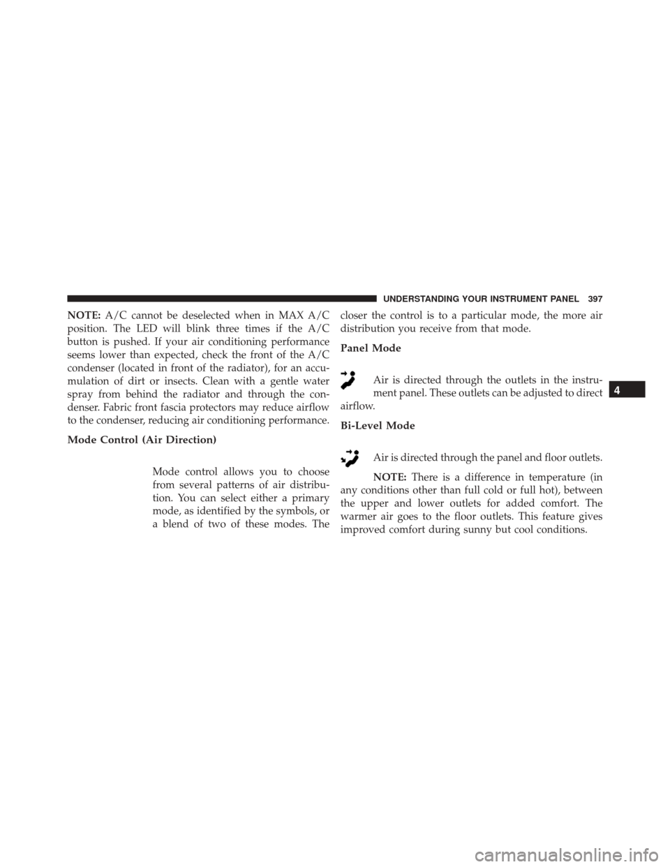 Ram 3500 2015  Owners Manual NOTE:A/C cannot be deselected when in MAX A/C
position. The LED will blink three times if the A/C
button is pushed. If your air conditioning performance
seems lower than expected, check the front of t