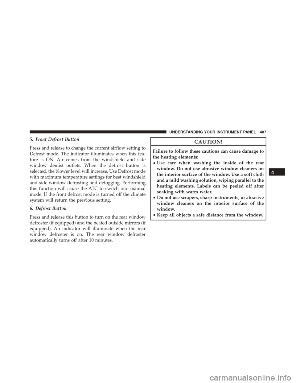 Ram 3500 2015 Owners Guide 5. Front Defrost Button
Press and release to change the current airflow setting to
Defrost mode. The indicator illuminates when this fea-
ture is ON. Air comes from the windshield and side
window demi Ram 3500 2015 Owners Guide 5. Front Defrost Button
Press and release to change the current airflow setting to
Defrost mode. The indicator illuminates when this fea-
ture is ON. Air comes from the windshield and side
window demi