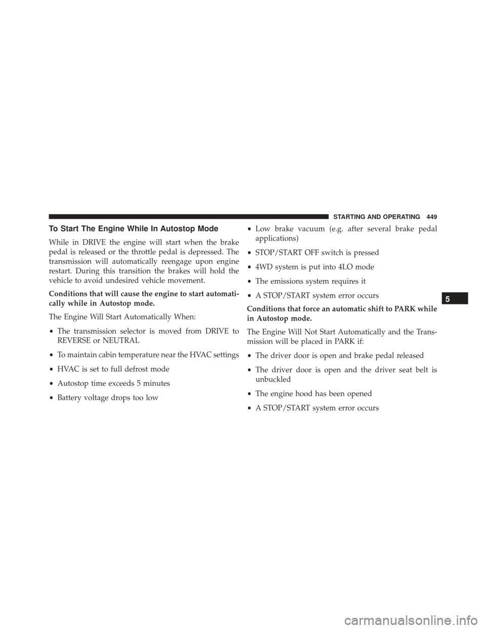 Ram 3500 2015 Owners Guide To Start The Engine While In Autostop Mode
While in DRIVE the engine will start when the brake
pedal is released or the throttle pedal is depressed. The
transmission will automatically reengage upon e