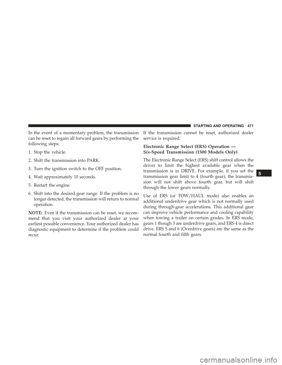 Ram 3500 2015 Workshop Manual In the event of a momentary problem, the transmission
can be reset to regain all forward gears by performing the
following steps:
1. Stop the vehicle.
2. Shift the transmission into PARK.
3. Turn the Ram 3500 2015 Workshop Manual In the event of a momentary problem, the transmission
can be reset to regain all forward gears by performing the
following steps:
1. Stop the vehicle.
2. Shift the transmission into PARK.
3. Turn the