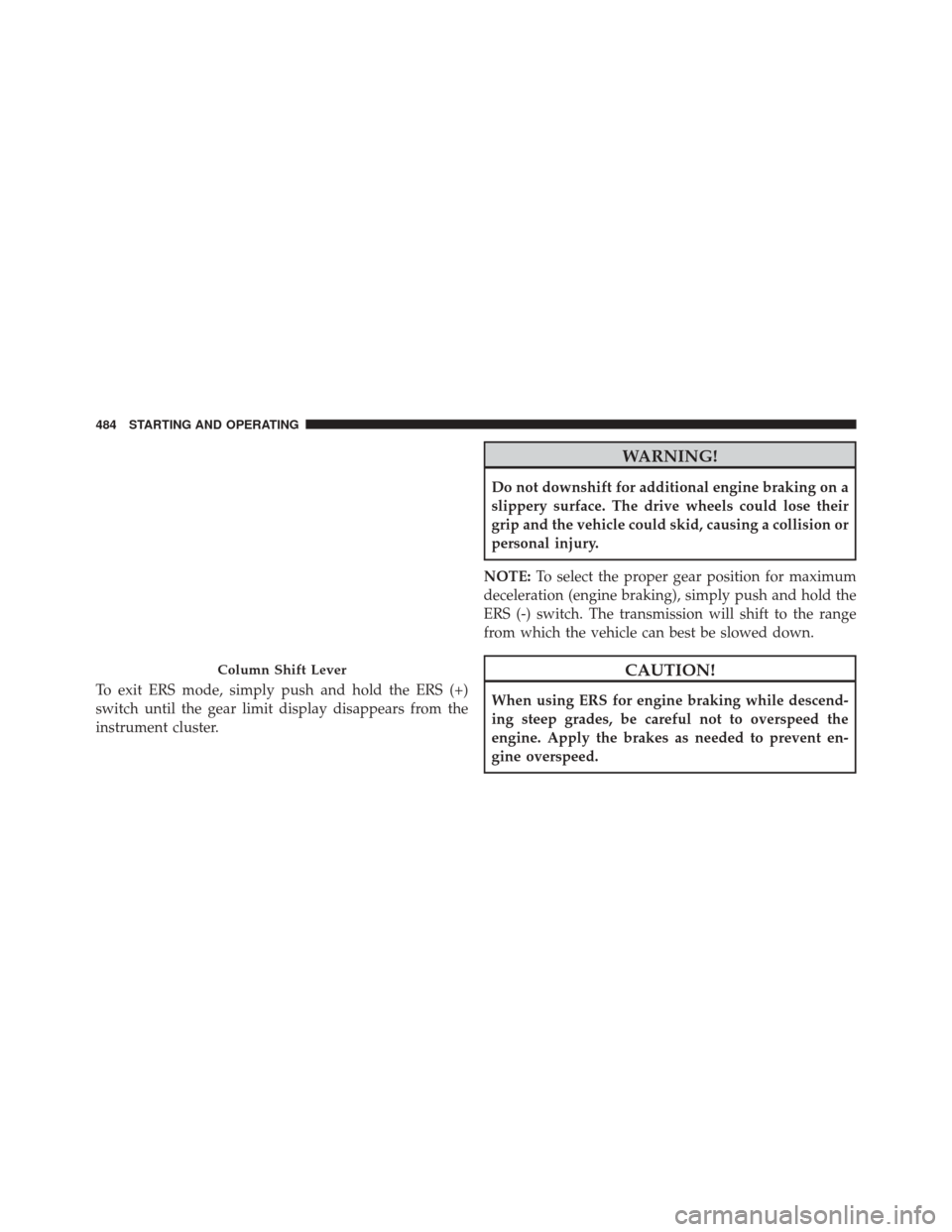Ram 3500 2015  Owners Manual To exit ERS mode, simply push and hold the ERS (+)
switch until the gear limit display disappears from the
instrument cluster.
WARNING!
Do not downshift for additional engine braking on a
slippery sur