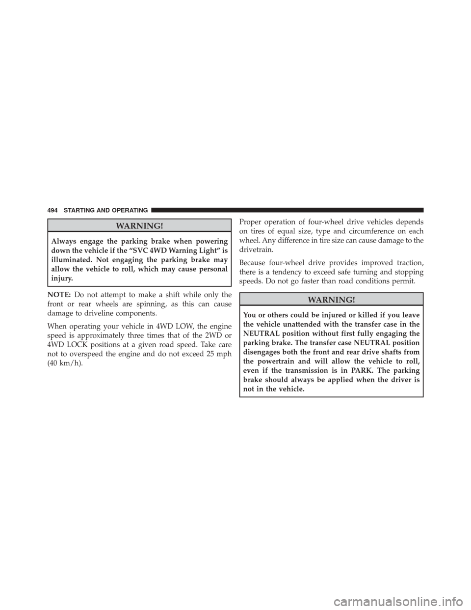 Ram 3500 2015 Service Manual WARNING!
Always engage the parking brake when powering
down the vehicle if the “SVC 4WD Warning Light” is
illuminated. Not engaging the parking brake may
allow the vehicle to roll, which may cause Ram 3500 2015 Service Manual WARNING!
Always engage the parking brake when powering
down the vehicle if the “SVC 4WD Warning Light” is
illuminated. Not engaging the parking brake may
allow the vehicle to roll, which may cause