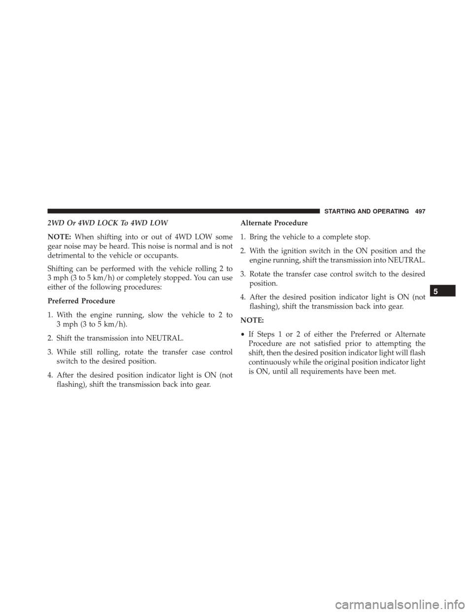 Ram 3500 2015 Repair Manual 2WD Or 4WD LOCK To 4WD LOW
NOTE:When shifting into or out of 4WD LOW some
gear noise may be heard. This noise is normal and is not
detrimental to the vehicle or occupants.
Shifting can be performed wi Ram 3500 2015 Repair Manual 2WD Or 4WD LOCK To 4WD LOW
NOTE:When shifting into or out of 4WD LOW some
gear noise may be heard. This noise is normal and is not
detrimental to the vehicle or occupants.
Shifting can be performed wi