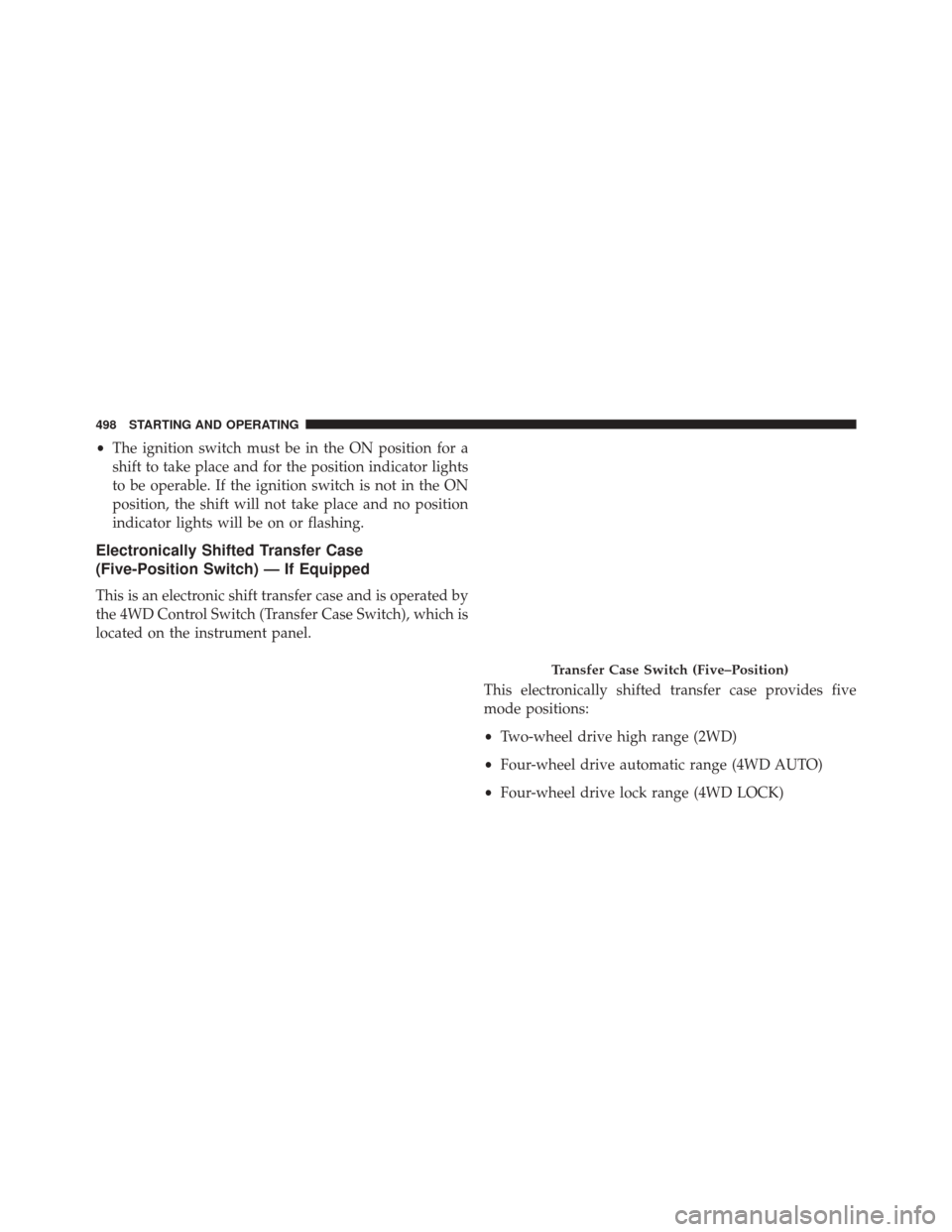Ram 3500 2015  Owners Manual •The ignition switch must be in the ON position for a
shift to take place and for the position indicator lights
to be operable. If the ignition switch is not in the ON
position, the shift will not t