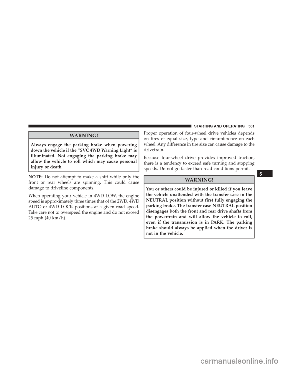 Ram 3500 2015 Service Manual WARNING!
Always engage the parking brake when powering
down the vehicle if the “SVC 4WD Warning Light” is
illuminated. Not engaging the parking brake may
allow the vehicle to roll which may cause Ram 3500 2015 Service Manual WARNING!
Always engage the parking brake when powering
down the vehicle if the “SVC 4WD Warning Light” is
illuminated. Not engaging the parking brake may
allow the vehicle to roll which may cause