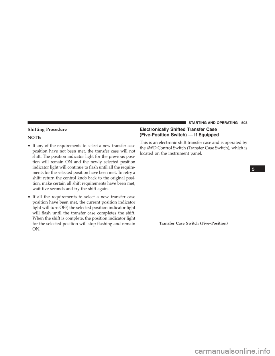 Ram 3500 2015 Repair Manual Shifting Procedure
NOTE:
•
If any of the requirements to select a new transfer case
position have not been met, the transfer case will not
shift. The position indicator light for the previous posi-
Ram 3500 2015 Repair Manual Shifting Procedure
NOTE:
•
If any of the requirements to select a new transfer case
position have not been met, the transfer case will not
shift. The position indicator light for the previous posi-