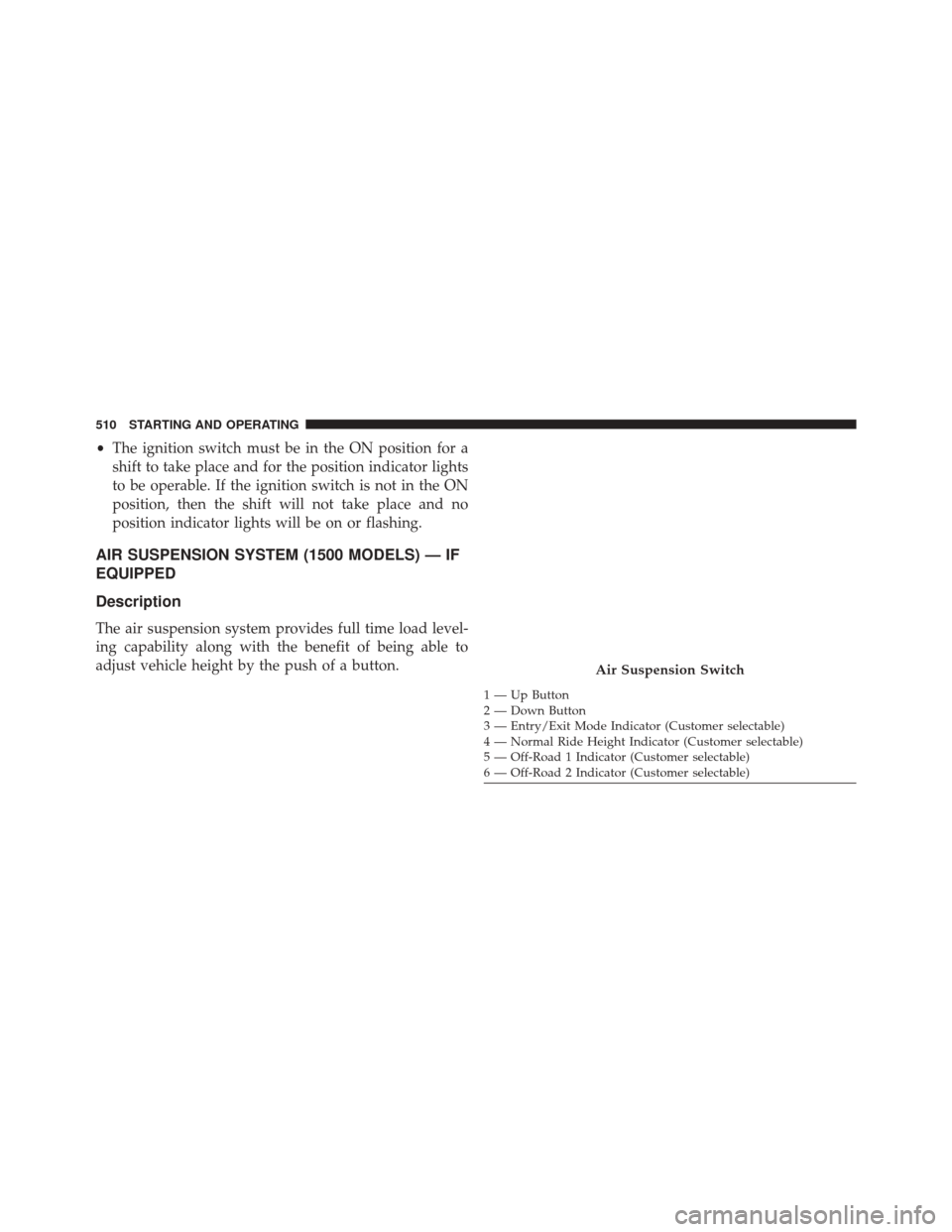 Ram 3500 2015  Owners Manual •The ignition switch must be in the ON position for a
shift to take place and for the position indicator lights
to be operable. If the ignition switch is not in the ON
position, then the shift will 