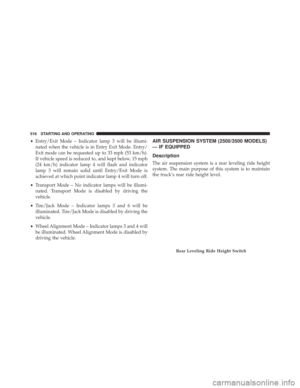 Ram 3500 2015 Owners Manual •Entry/Exit Mode – Indicator lamp 3 will be illumi-
nated when the vehicle is in Entry Exit Mode. Entry/
Exit mode can be requested up to 33 mph (53 km/h).
If vehicle speed is reduced to, and kept Ram 3500 2015 Owners Manual •Entry/Exit Mode – Indicator lamp 3 will be illumi-
nated when the vehicle is in Entry Exit Mode. Entry/
Exit mode can be requested up to 33 mph (53 km/h).
If vehicle speed is reduced to, and kept