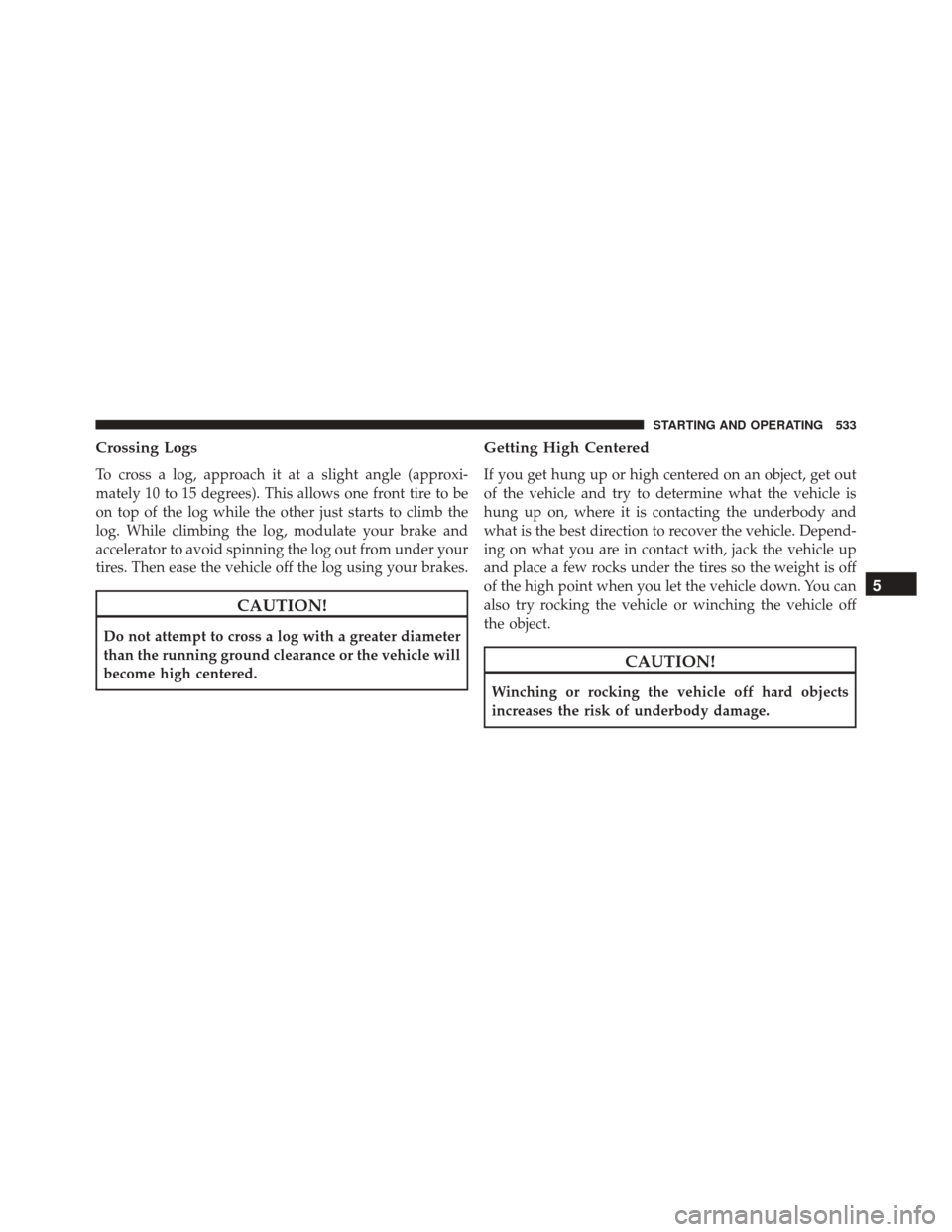 Ram 3500 2015  Owners Manual Crossing Logs
To cross a log, approach it at a slight angle (approxi-
mately 10 to 15 degrees). This allows one front tire to be
on top of the log while the other just starts to climb the
log. While c