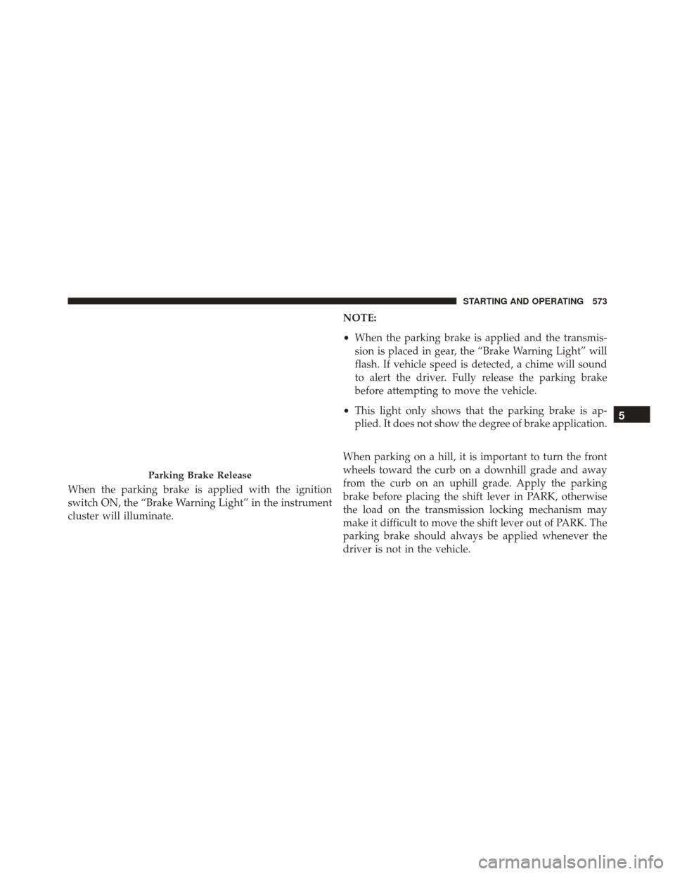 Ram 3500 2015 Manual Online When the parking brake is applied with the ignition
switch ON, the “Brake Warning Light” in the instrument
cluster will illuminate.NOTE:
•
When the parking brake is applied and the transmis-
sio Ram 3500 2015 Manual Online When the parking brake is applied with the ignition
switch ON, the “Brake Warning Light” in the instrument
cluster will illuminate.NOTE:
•
When the parking brake is applied and the transmis-
sio