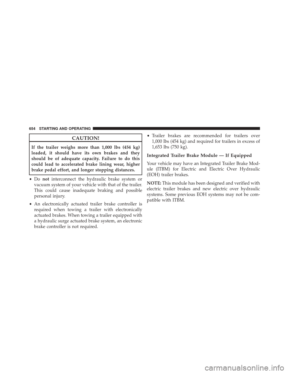 Ram 3500 2015 User Guide CAUTION!
If the trailer weighs more than 1,000 lbs (454 kg)
loaded, it should have its own brakes and they
should be of adequate capacity. Failure to do this
could lead to accelerated brake lining wea