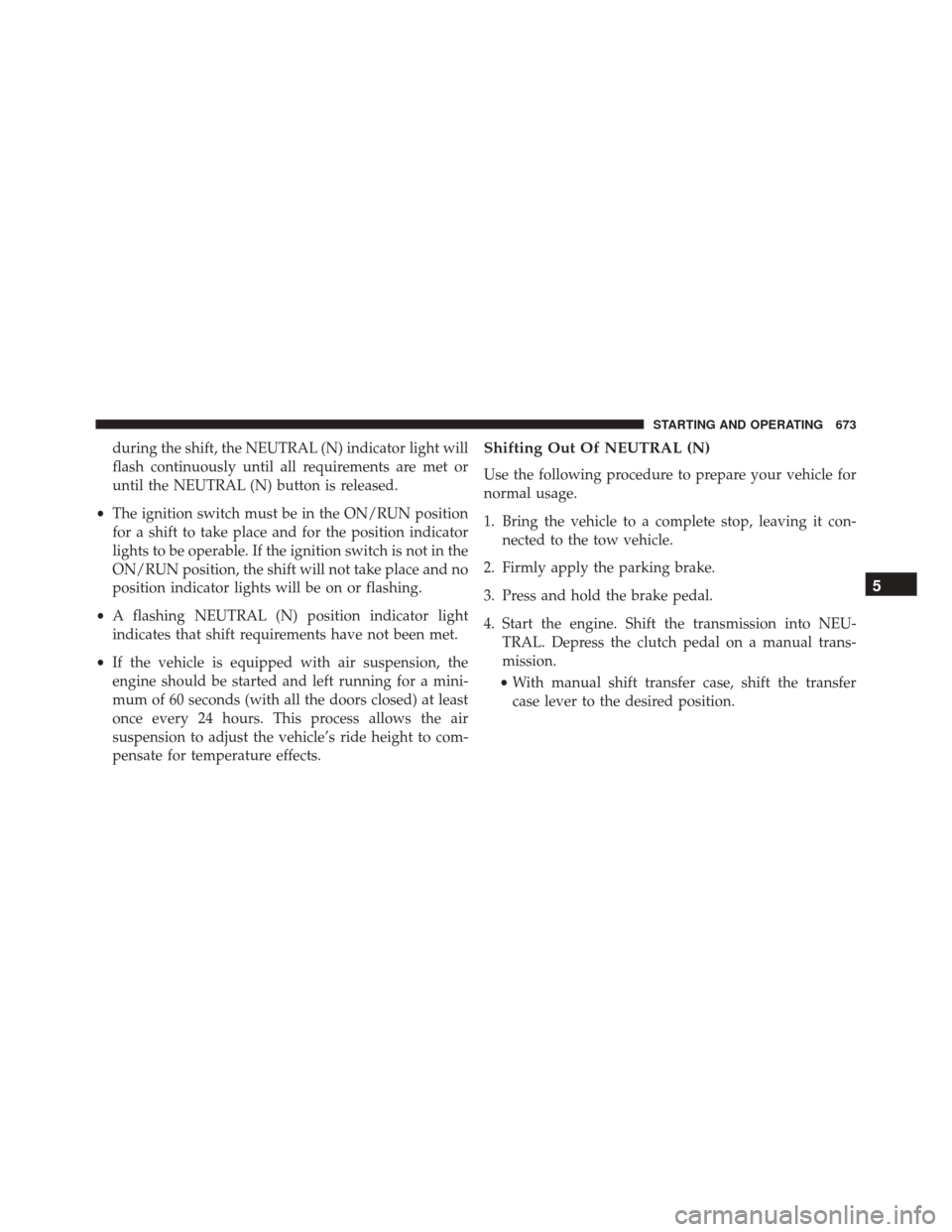 Ram 3500 2015 Owners Manual during the shift, the NEUTRAL (N) indicator light will
flash continuously until all requirements are met or
until the NEUTRAL (N) button is released.
• The ignition switch must be in the ON/RUN posi Ram 3500 2015 Owners Manual during the shift, the NEUTRAL (N) indicator light will
flash continuously until all requirements are met or
until the NEUTRAL (N) button is released.
• The ignition switch must be in the ON/RUN posi