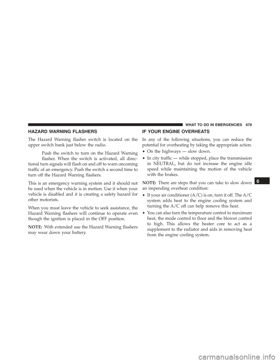 Ram 3500 2015 Owners Guide HAZARD WARNING FLASHERS
The Hazard Warning flasher switch is located on the
upper switch bank just below the radio.Push the switch to turn on the Hazard Warning
flasher. When the switch is activated, 