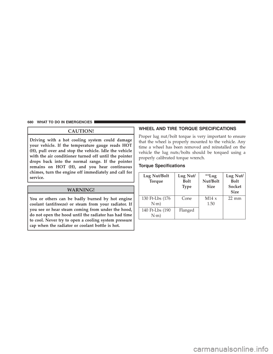 Ram 3500 2015 Owners Guide CAUTION!
Driving with a hot cooling system could damage
your vehicle. If the temperature gauge reads HOT
(H), pull over and stop the vehicle. Idle the vehicle
with the air conditioner turned off until