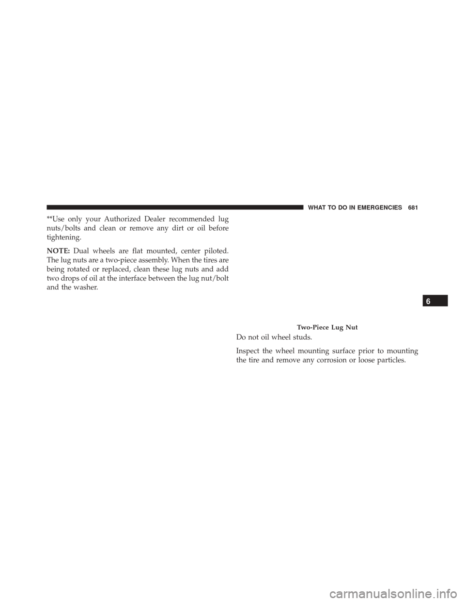 Ram 3500 2015  Owners Manual **Use only your Authorized Dealer recommended lug
nuts/bolts and clean or remove any dirt or oil before
tightening.
NOTE:Dual wheels are flat mounted, center piloted.
The lug nuts are a two-piece asse