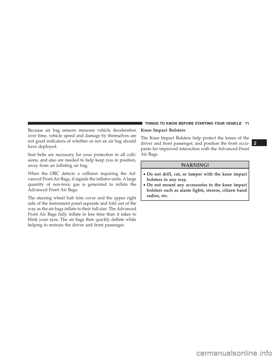 Ram 3500 2015 Owners Manual Because air bag sensors measure vehicle deceleration
over time, vehicle speed and damage by themselves are
not good indicators of whether or not an air bag should
have deployed.
Seat belts are necessa Ram 3500 2015 Owners Manual Because air bag sensors measure vehicle deceleration
over time, vehicle speed and damage by themselves are
not good indicators of whether or not an air bag should
have deployed.
Seat belts are necessa
