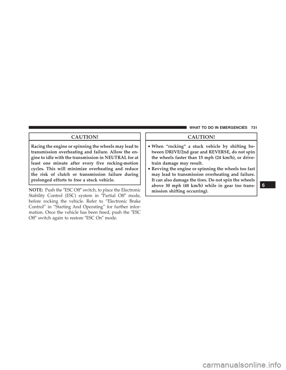 Ram 3500 2015  Owners Manual CAUTION!
Racing the engine or spinning the wheels may lead to
transmission overheating and failure. Allow the en-
gine to idle with the transmission in NEUTRAL for at
least one minute after every five