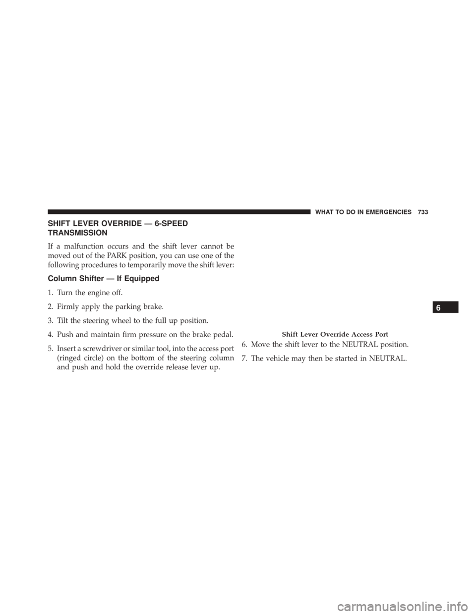 Ram 3500 2015 Repair Manual SHIFT LEVER OVERRIDE — 6-SPEED
TRANSMISSION
If a malfunction occurs and the shift lever cannot be
moved out of the PARK position, you can use one of the
following procedures to temporarily move the Ram 3500 2015 Repair Manual SHIFT LEVER OVERRIDE — 6-SPEED
TRANSMISSION
If a malfunction occurs and the shift lever cannot be
moved out of the PARK position, you can use one of the
following procedures to temporarily move the