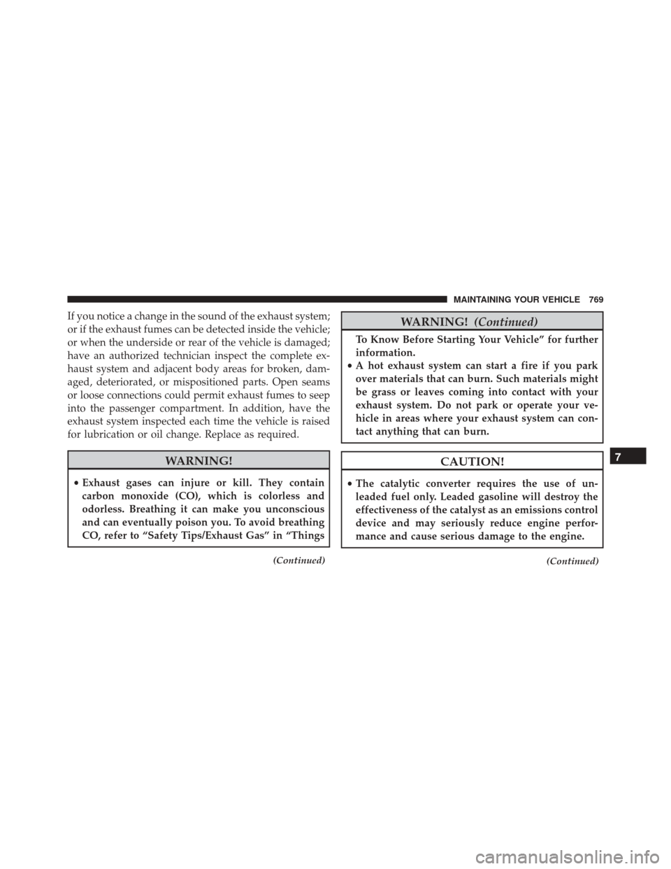 Ram 3500 2015 Owners Manual If you notice a change in the sound of the exhaust system;
or if the exhaust fumes can be detected inside the vehicle;
or when the underside or rear of the vehicle is damaged;
have an authorized techn Ram 3500 2015 Owners Manual If you notice a change in the sound of the exhaust system;
or if the exhaust fumes can be detected inside the vehicle;
or when the underside or rear of the vehicle is damaged;
have an authorized techn
