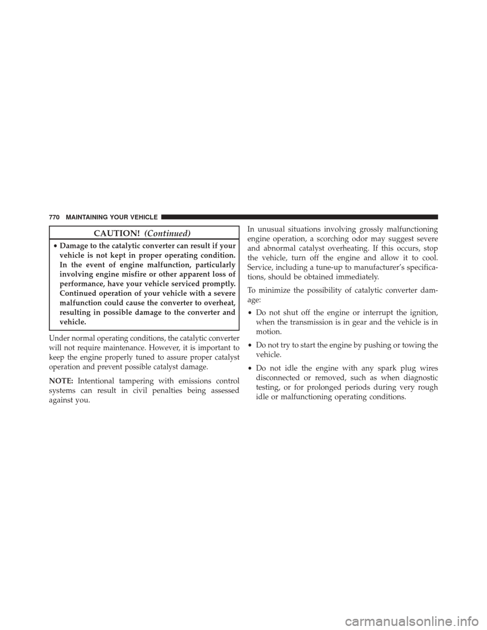 Ram 3500 2015  Owners Manual CAUTION!(Continued)
•Damage to the catalytic converter can result if your
vehicle is not kept in proper operating condition.
In the event of engine malfunction, particularly
involving engine misfire