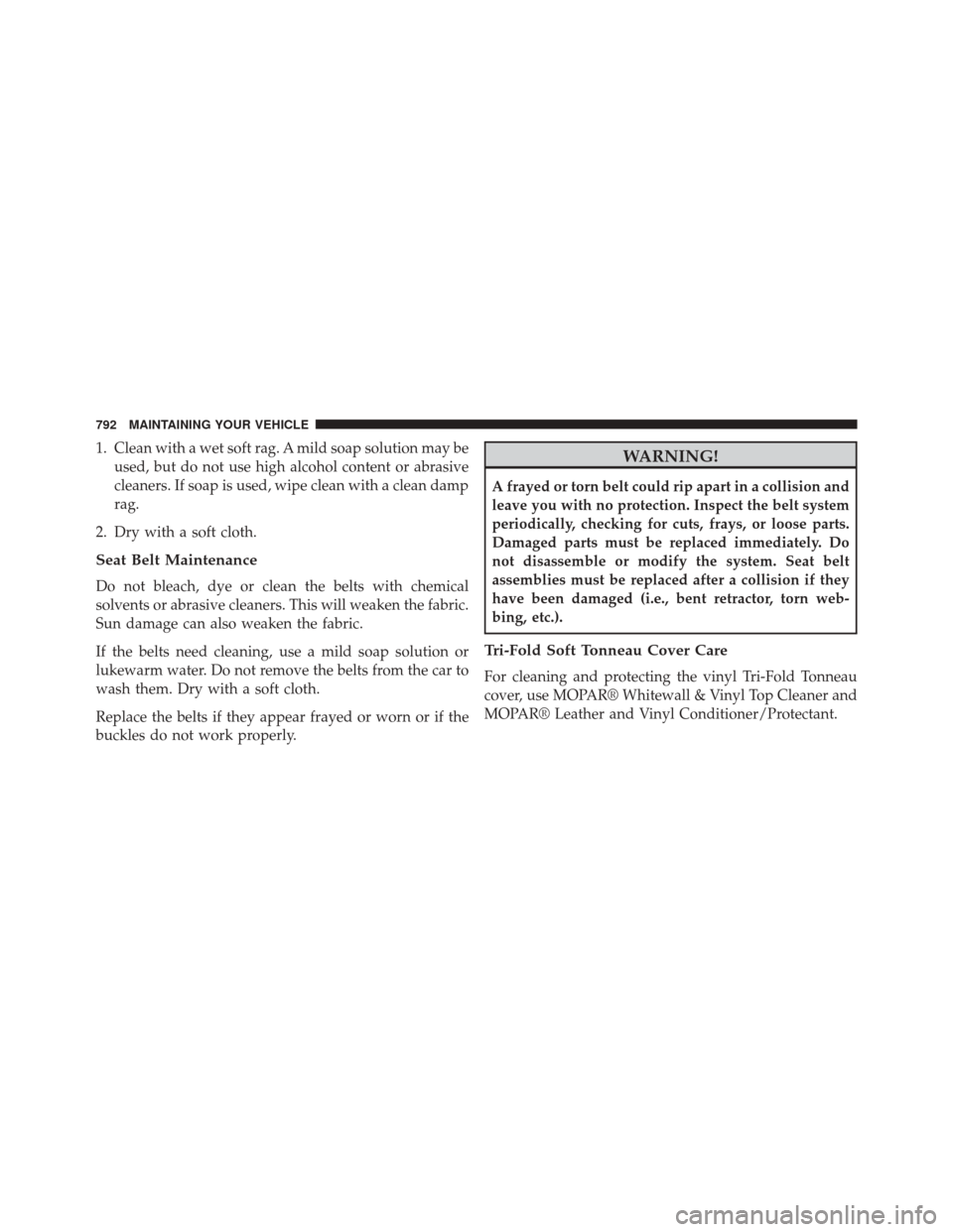Ram 3500 2015 Owners Manual 1. Clean with a wet soft rag. A mild soap solution may beused, but do not use high alcohol content or abrasive
cleaners. If soap is used, wipe clean with a clean damp
rag.
2. Dry with a soft cloth.
Se Ram 3500 2015 Owners Manual 1. Clean with a wet soft rag. A mild soap solution may beused, but do not use high alcohol content or abrasive
cleaners. If soap is used, wipe clean with a clean damp
rag.
2. Dry with a soft cloth.
Se