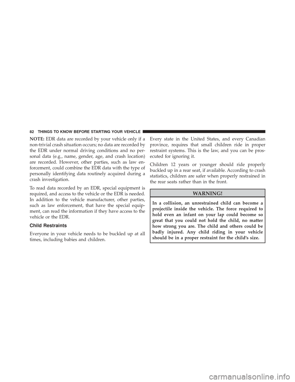 Ram 3500 2015 Owners Guide NOTE:EDR data are recorded by your vehicle only if a
non-trivial crash situation occurs; no data are recorded by
the EDR under normal driving conditions and no per-
sonal data (e.g., name, gender, age Ram 3500 2015 Owners Guide NOTE:EDR data are recorded by your vehicle only if a
non-trivial crash situation occurs; no data are recorded by
the EDR under normal driving conditions and no per-
sonal data (e.g., name, gender, age
