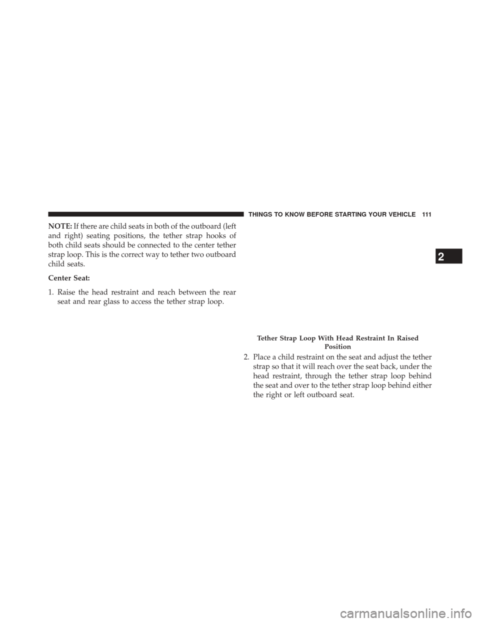 Ram 3500 2014  Owners Manual NOTE:If there are child seats in both of the outboard (left
and right) seating positions, the tether strap hooks of
both child seats should be connected to the center tether
strap loop. This is the co