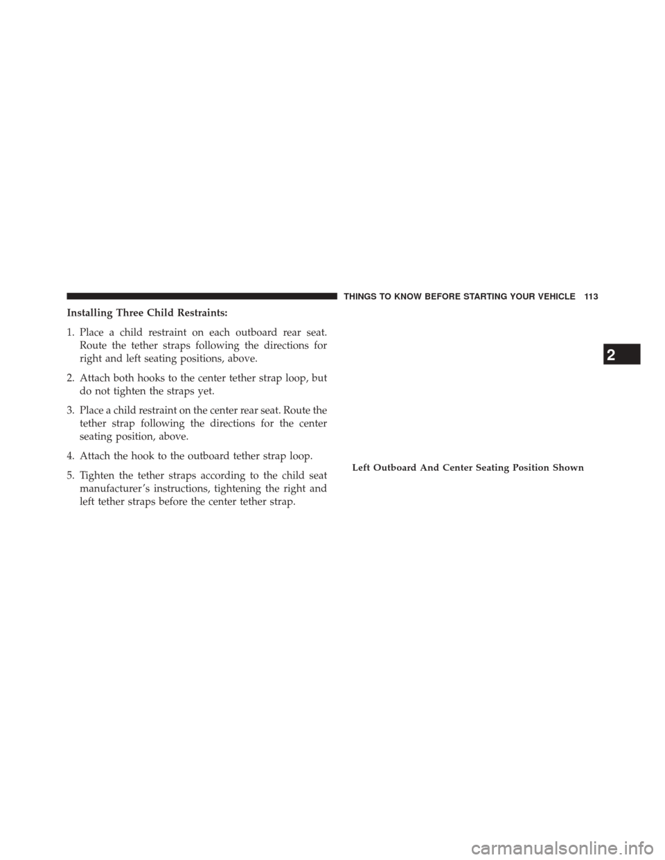Ram 3500 2014  Owners Manual Installing Three Child Restraints:
1. Place a child restraint on each outboard rear seat.Route the tether straps following the directions for
right and left seating positions, above.
2. Attach both ho