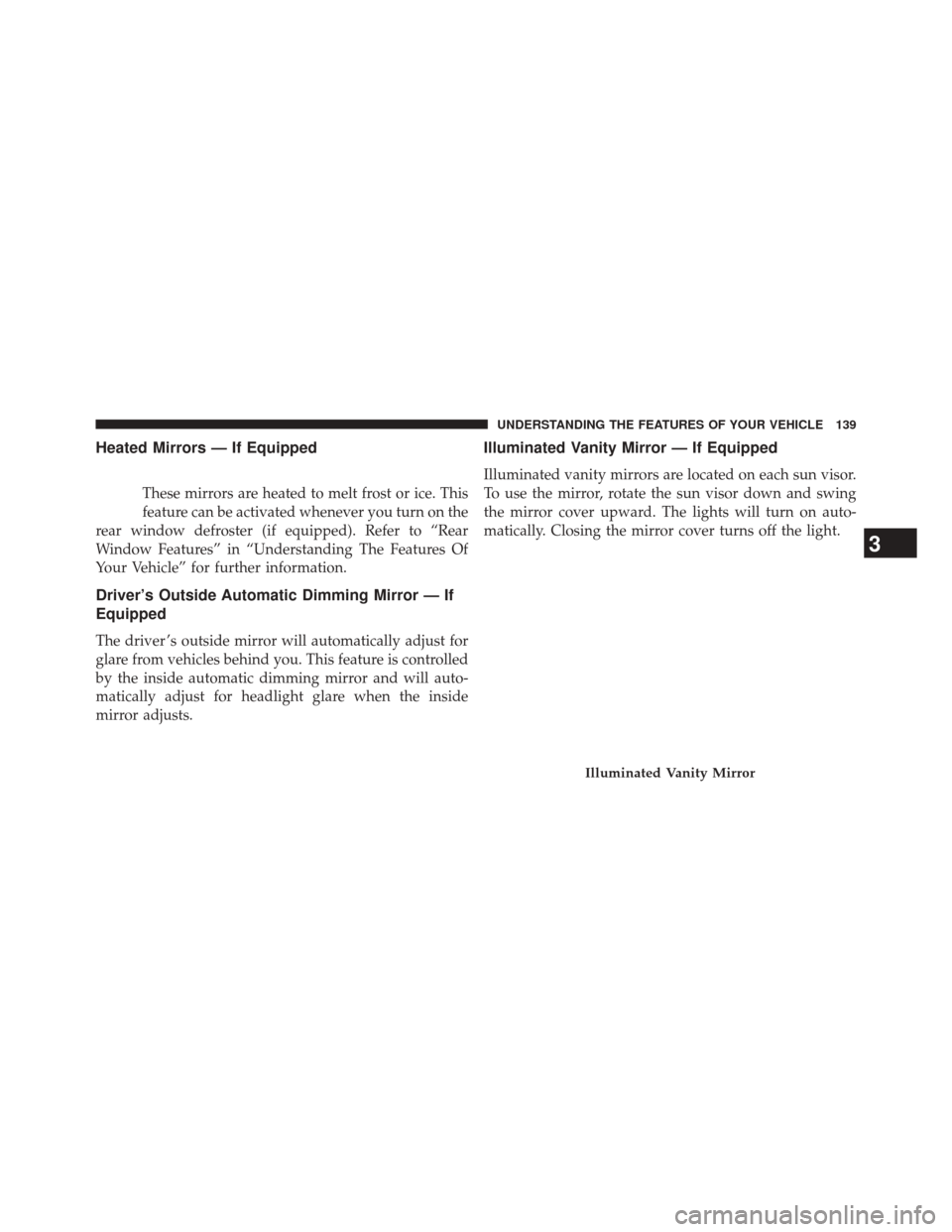 Ram 3500 2014 Owners Guide Heated Mirrors — If Equipped
These mirrors are heated to melt frost or ice. This
feature can be activated whenever you turn on the
rear window defroster (if equipped). Refer to “Rear
Window Featur
