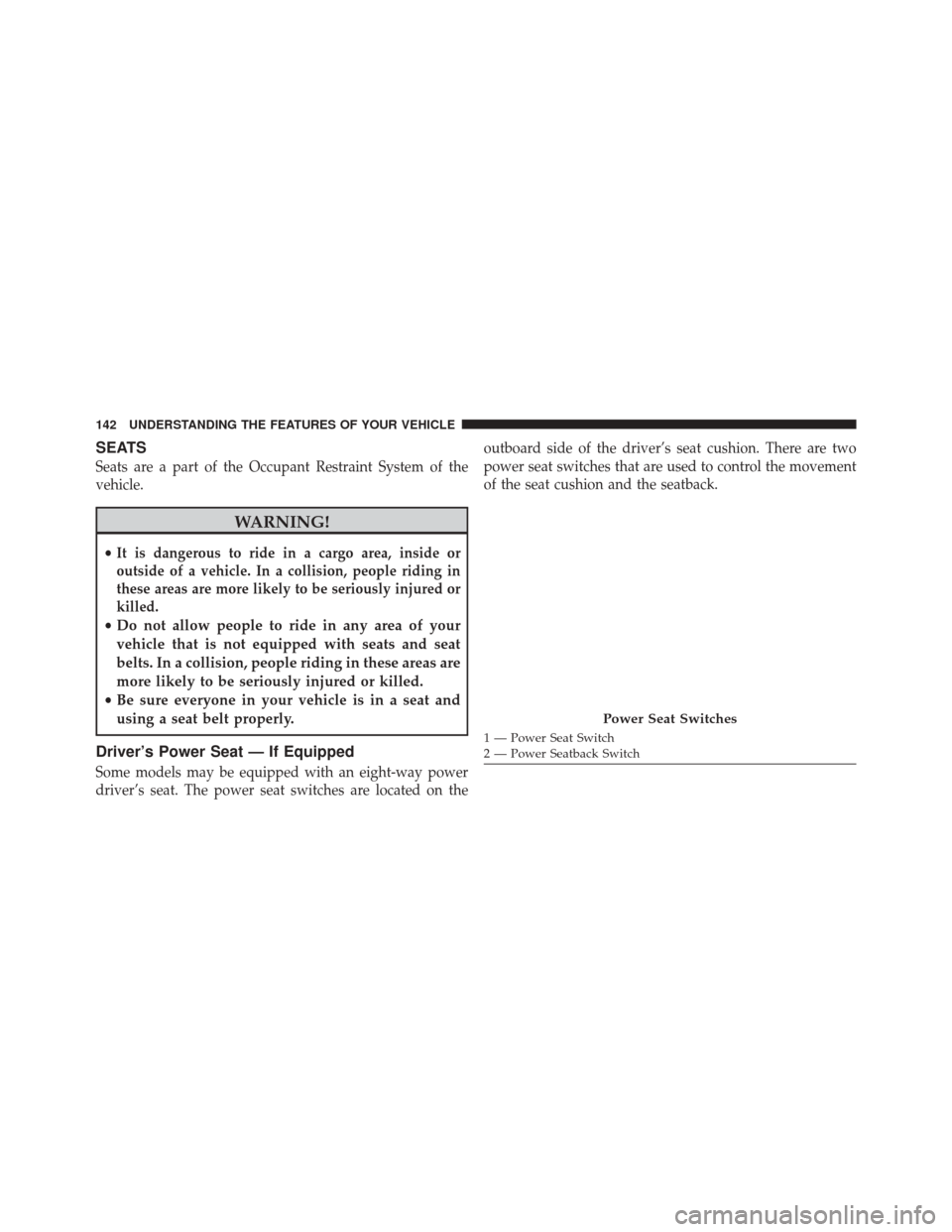 Ram 3500 2014 Owners Manual SEATS
Seats are a part of the Occupant Restraint System of the
vehicle.
WARNING!
•It is dangerous to ride in a cargo area, inside or
outside of a vehicle. In a collision, people riding in
these area Ram 3500 2014 Owners Manual SEATS
Seats are a part of the Occupant Restraint System of the
vehicle.
WARNING!
•It is dangerous to ride in a cargo area, inside or
outside of a vehicle. In a collision, people riding in
these area