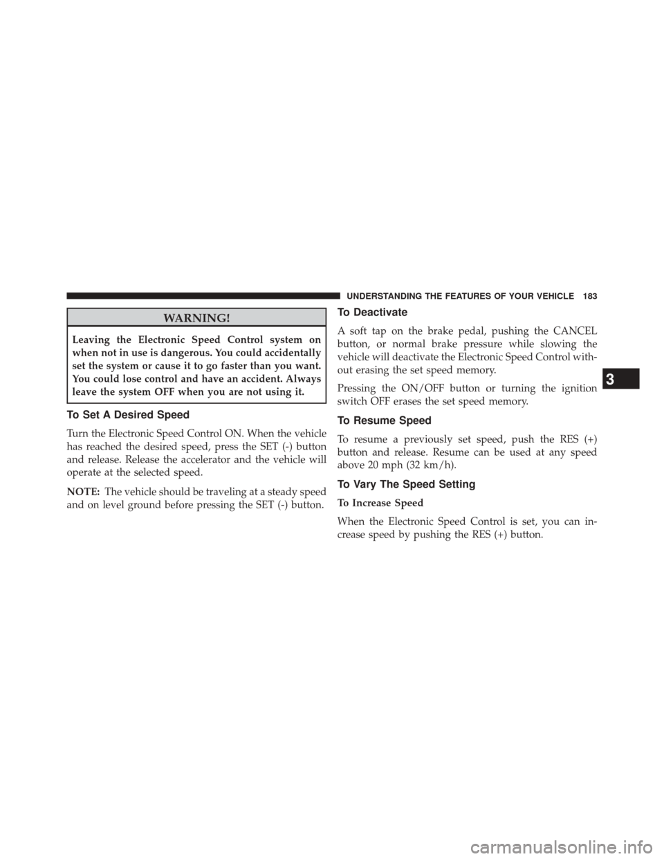 Ram 3500 2014 Repair Manual WARNING!
Leaving the Electronic Speed Control system on
when not in use is dangerous. You could accidentally
set the system or cause it to go faster than you want.
You could lose control and have an a
