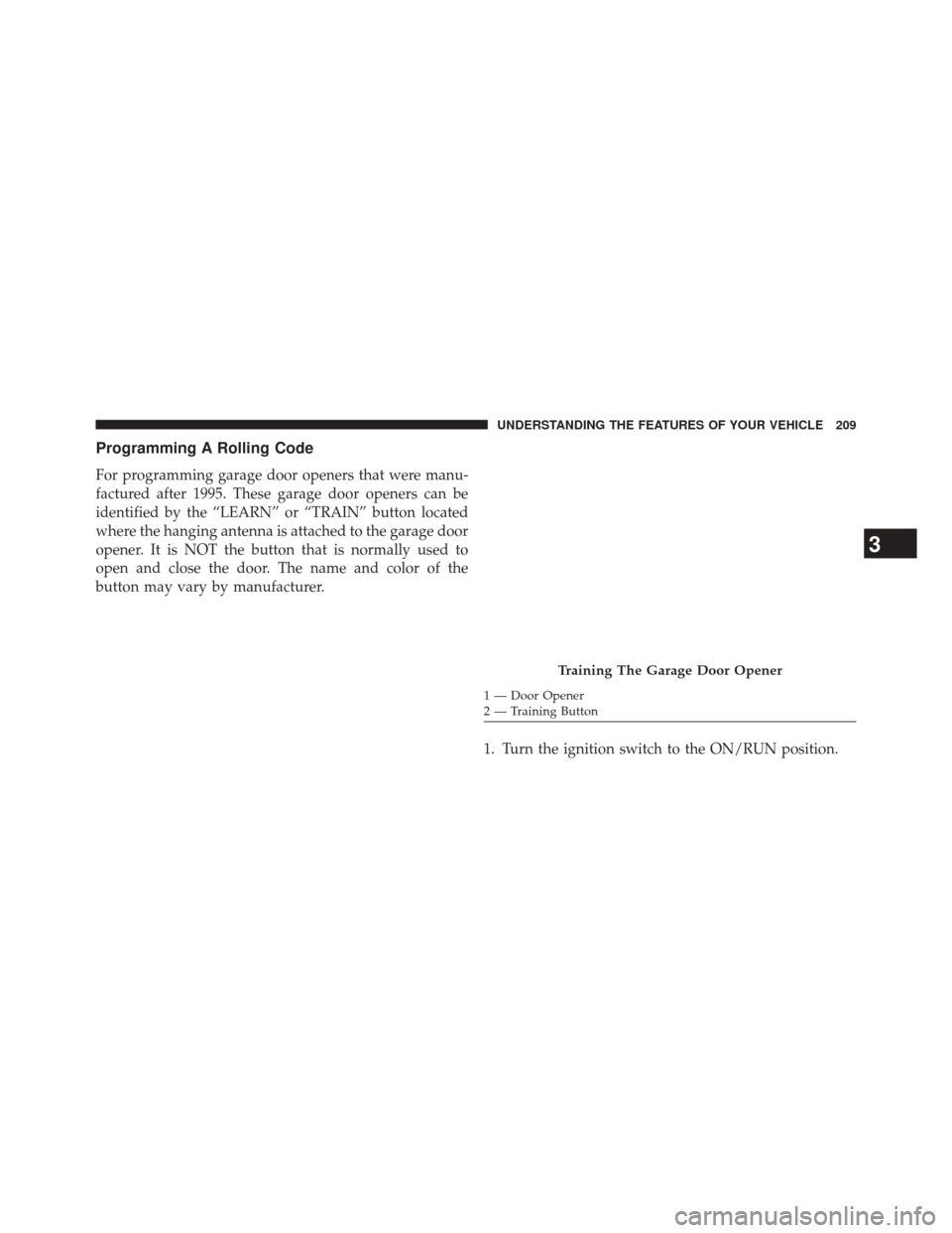 Ram 3500 2014 Workshop Manual Programming A Rolling Code
For programming garage door openers that were manu-
factured after 1995. These garage door openers can be
identified by the “LEARN” or “TRAIN” button located
where t